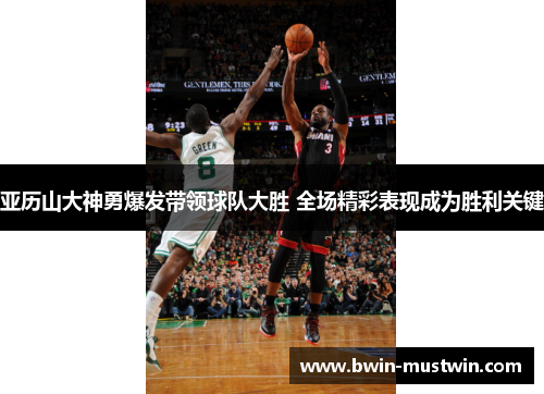 亚历山大神勇爆发带领球队大胜 全场精彩表现成为胜利关键
