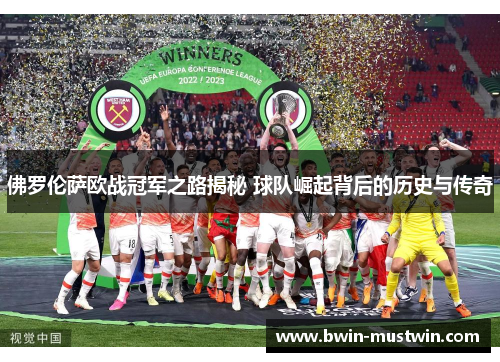 佛罗伦萨欧战冠军之路揭秘 球队崛起背后的历史与传奇