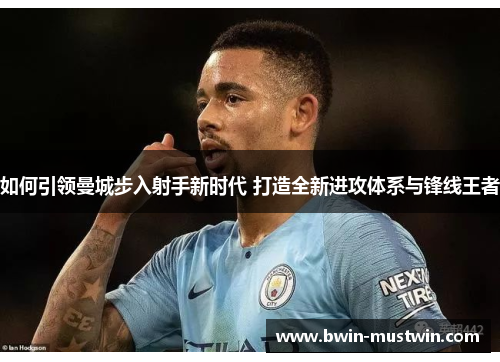 如何引领曼城步入射手新时代 打造全新进攻体系与锋线王者