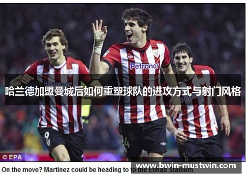 哈兰德加盟曼城后如何重塑球队的进攻方式与射门风格 哈兰德加盟曼城后如何重塑球队的进攻方式与射门风格