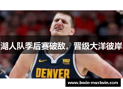 湖人队季后赛破敌，晋级大洋彼岸