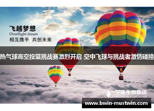 热气球高空投篮挑战赛激烈开启 空中飞球与挑战者激情碰撞