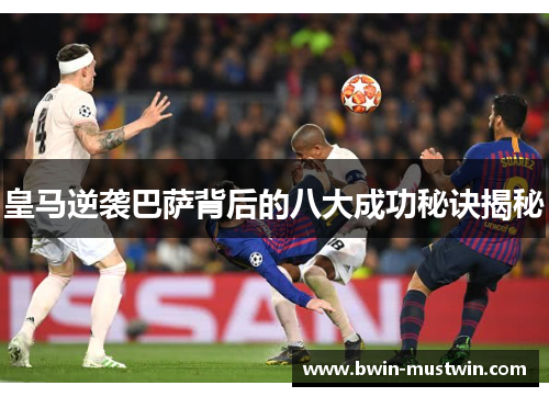 皇马逆袭巴萨背后的八大成功秘诀揭秘