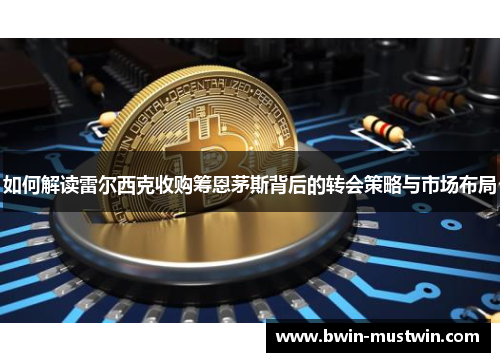 如何解读雷尔西克收购筹恩茅斯背后的转会策略与市场布局