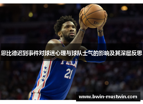 恩比德迟到事件对球迷心理与球队士气的影响及其深层反思 恩比德迟到事件对球迷心理与球队士气的影响及其深层反思