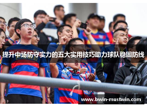 提升中场防守实力的五大实用技巧助力球队稳固防线
