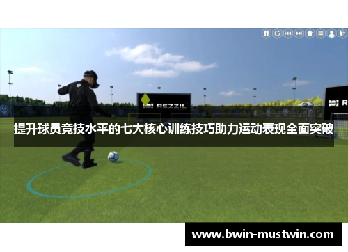 提升球员竞技水平的七大核心训练技巧助力运动表现全面突破