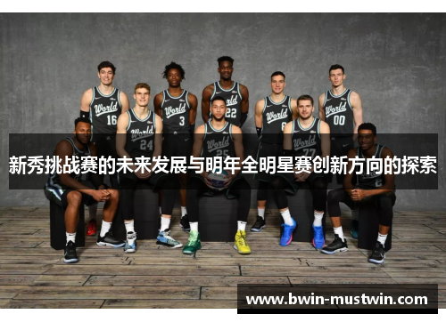 新秀挑战赛的未来发展与明年全明星赛创新方向的探索 新秀挑战赛的未来发展与明年全明星赛创新方向的探索