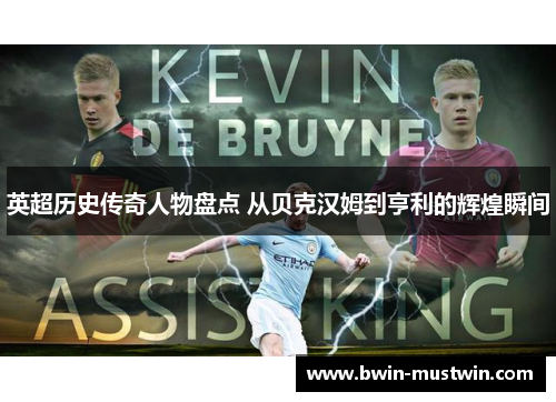 英超历史传奇人物盘点 从贝克汉姆到亨利的辉煌瞬间 英超历史传奇人物盘点 从贝克汉姆到亨利的辉煌瞬间