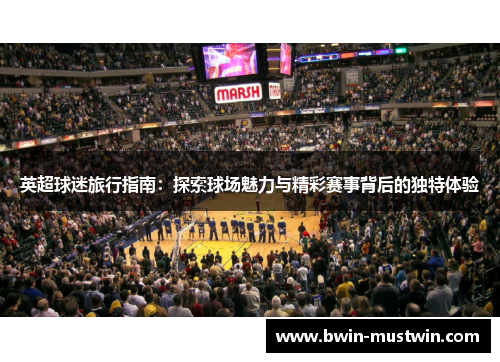 英超球迷旅行指南:探索球场魅力与精彩赛事背后的独特体验 英超球迷旅行指南:探索球场魅力与精彩赛事背后的独特体验