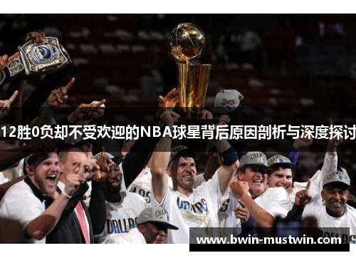 12胜0负却不受欢迎的NBA球星背后原因剖析与深度探讨 12胜0负却不受欢迎的NBA球星背后原因剖析与深度探讨