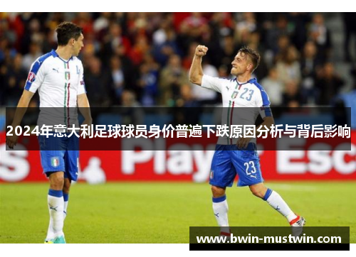 2024年意大利足球球员身价普遍下跌原因分析与背后影响 2024年意大利足球球员身价普遍下跌原因分析与背后影响