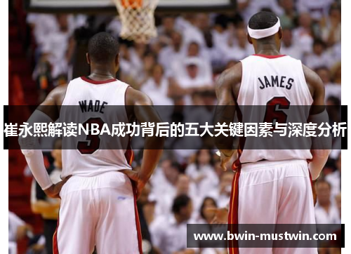 崔永熙解读NBA成功背后的五大关键因素与深度分析