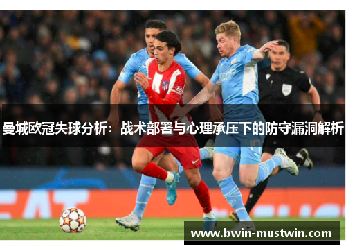 曼城欧冠失球分析：战术部署与心理承压下的防守漏洞解析