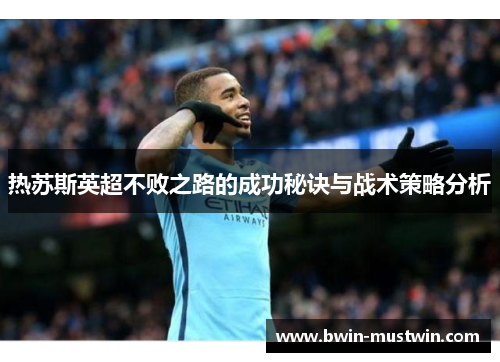 热苏斯英超不败之路的成功秘诀与战术策略分析