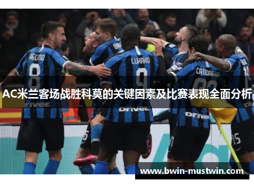 AC米兰客场战胜科莫的关键因素及比赛表现全面分析