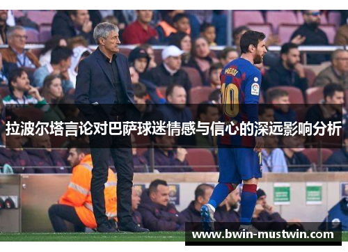 拉波尔塔言论对巴萨球迷情感与信心的深远影响分析 拉波尔塔言论对巴萨球迷情感与信心的深远影响分析