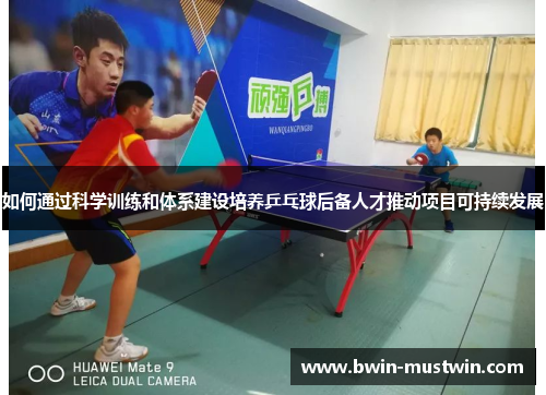 如何通过科学训练和体系建设培养乒乓球后备人才推动项目可持续发展