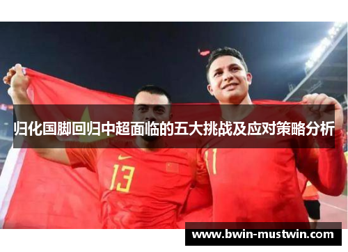 归化国脚回归中超面临的五大挑战及应对策略分析