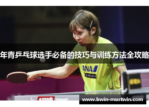 年青乒乓球选手必备的技巧与训练方法全攻略