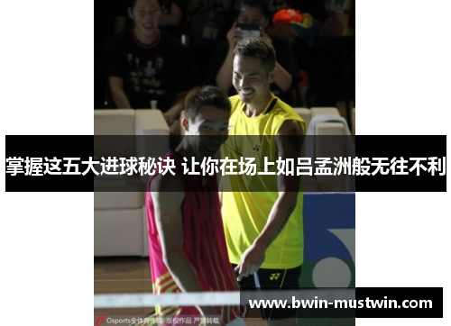 掌握这五大进球秘诀 让你在场上如吕孟洲般无往不利