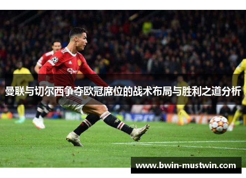 曼联与切尔西争夺欧冠席位的战术布局与胜利之道分析 曼联与切尔西争夺欧冠席位的战术布局与胜利之道分析