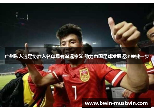 广州队入选足协准入名单具有深远意义 助力中国足球发展迈出关键一步