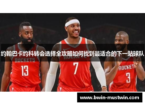 约翰巴卡约科转会选择全攻略如何找到最适合的下一站球队 约翰巴卡约科转会选择全攻略如何找到最适合的下一站球队