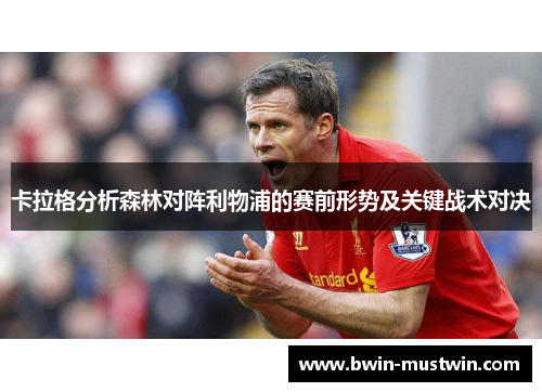 卡拉格分析森林对阵利物浦的赛前形势及关键战术对决