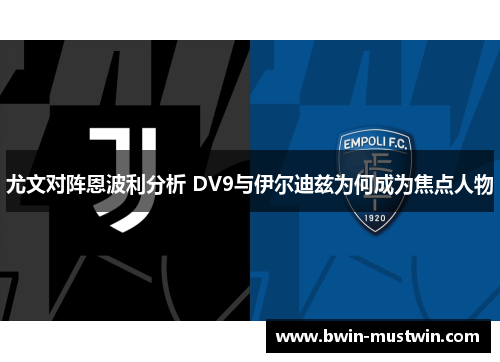 尤文对阵恩波利分析 DV9与伊尔迪兹为何成为焦点人物 尤文对阵恩波利分析 DV9与伊尔迪兹为何成为焦点人物