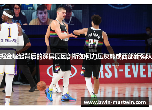 掘金崛起背后的深层原因剖析如何力压灰熊成西部新强队 掘金崛起背后的深层原因剖析如何力压灰熊成西部新强队