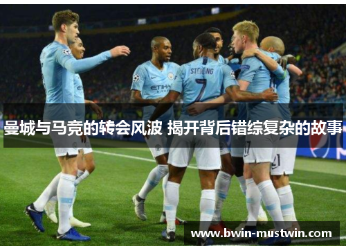曼城与马竞的转会风波 揭开背后错综复杂的故事 曼城与马竞的转会风波 揭开背后错综复杂的故事