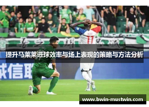 提升马莱莱进球效率与场上表现的策略与方法分析