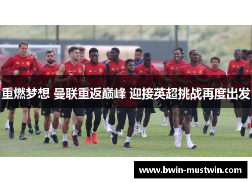 重燃梦想 曼联重返巅峰 迎接英超挑战再度出发