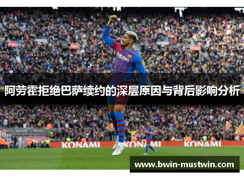 阿劳霍拒绝巴萨续约的深层原因与背后影响分析
