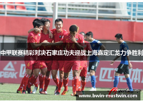 中甲联赛精彩对决石家庄功夫迎战上海嘉定汇龙力争胜利