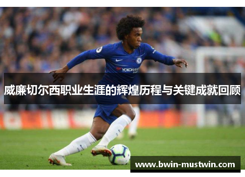 威廉切尔西职业生涯的辉煌历程与关键成就回顾