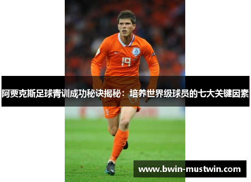阿贾克斯足球青训成功秘诀揭秘:培养世界级球员的七大关键因素 阿贾克斯足球青训成功秘诀揭秘:培养世界级球员的七大关键因素
