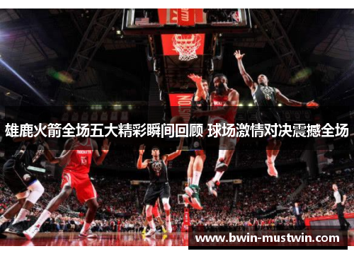 雄鹿火箭全场五大精彩瞬间回顾 球场激情对决震撼全场