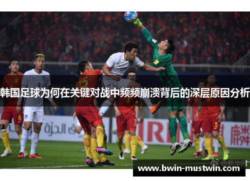 韩国足球为何在关键对战中频频崩溃背后的深层原因分析 韩国足球为何在关键对战中频频崩溃背后的深层原因分析