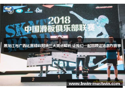 黑龙江与广西比赛精彩对决三大亮点解析 让我们一起回顾这场激烈赛事 黑龙江与广西比赛精彩对决三大亮点解析 让我们一起回顾这场激烈赛事
