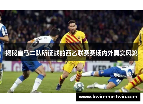 揭秘皇马二队所征战的西乙联赛赛场内外真实风貌