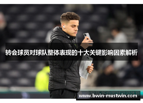 转会球员对球队整体表现的十大关键影响因素解析 转会球员对球队整体表现的十大关键影响因素解析