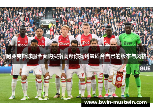 阿贾克斯球服全面购买指南帮你找到最适合自己的版本与风格 阿贾克斯球服全面购买指南帮你找到最适合自己的版本与风格