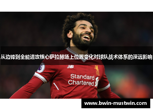 从边锋到全能进攻核心萨拉赫场上位置变化对球队战术体系的深远影响