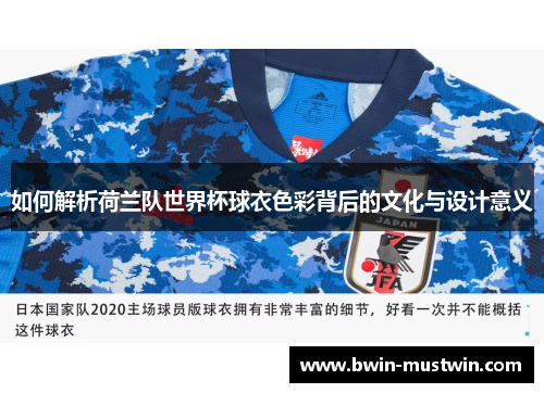 如何解析荷兰队世界杯球衣色彩背后的文化与设计意义 如何解析荷兰队世界杯球衣色彩背后的文化与设计意义