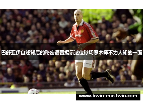 巴舒亚伊自述背后的秘密语言揭示这位球场魔术师不为人知的一面