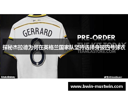 探秘杰拉德为何在英格兰国家队坚持选择身披四号球衣 探秘杰拉德为何在英格兰国家队坚持选择身披四号球衣